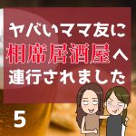 ヤバいママ友に相席居酒屋へ連行されました【5】