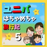 ユニバはちゃめちゃ旅行記【5】完結編